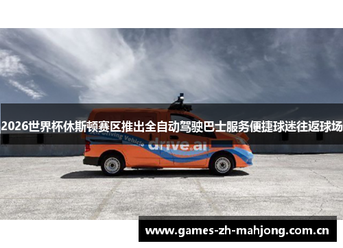 2026世界杯休斯顿赛区推出全自动驾驶巴士服务便捷球迷往返球场 2026世界杯休斯顿赛区推出全自动驾驶巴士服务便捷球迷往返球场