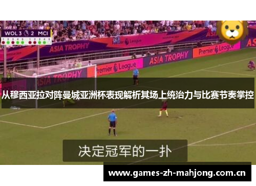 从穆西亚拉对阵曼城亚洲杯表现解析其场上统治力与比赛节奏掌控