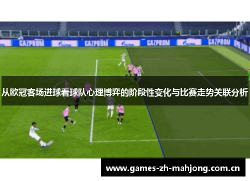 从欧冠客场进球看球队心理博弈的阶段性变化与比赛走势关联分析