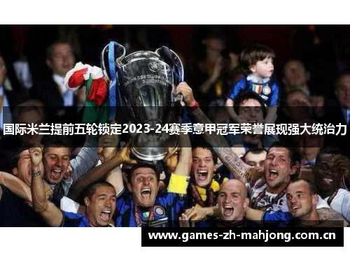 国际米兰提前五轮锁定2023-24赛季意甲冠军荣誉展现强大统治力